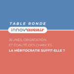 Table ronde : Jeunes, orientation et égalité des chances : la méritocratie suffit-elle ? • Distanciel