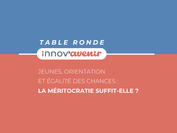 Table ronde : Jeunes, orientation et égalité des chances : la méritocratie suffit-elle ? • Distanciel